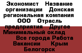 Экономист › Название организации ­ Донская региональная компания, ООО › Отрасль предприятия ­ Другое › Минимальный оклад ­ 23 000 - Все города Работа » Вакансии   . Крым,Белогорск